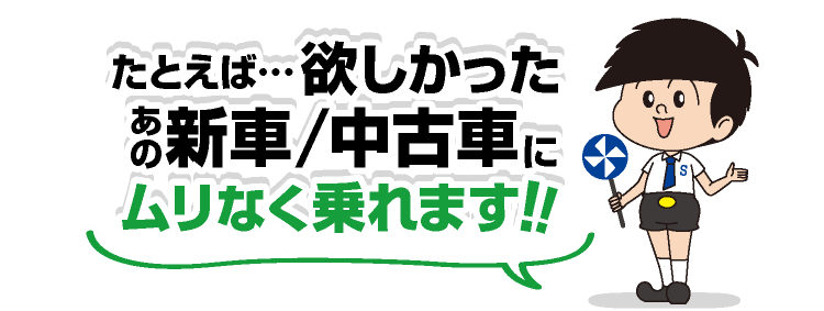 たとえば・・・ほしかったあの新車・中古車にムリなく乗れるぞう！！