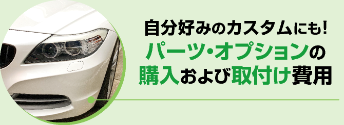 自分好みのカスタムにも！パーツ・オプションの購入および取付け費用